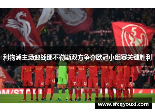 利物浦主场迎战那不勒斯双方争夺欧冠小组赛关键胜利