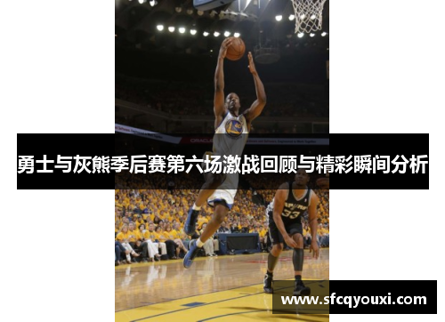 勇士与灰熊季后赛第六场激战回顾与精彩瞬间分析