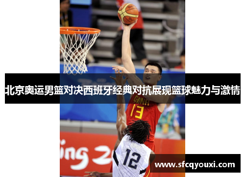 北京奥运男篮对决西班牙经典对抗展现篮球魅力与激情