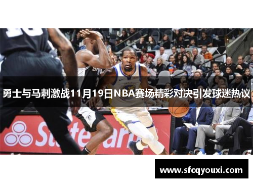 勇士与马刺激战11月19日NBA赛场精彩对决引发球迷热议