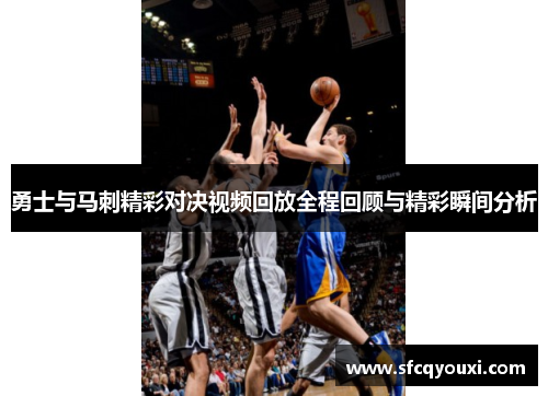 勇士与马刺精彩对决视频回放全程回顾与精彩瞬间分析