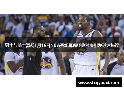 勇士与骑士激战1月16日NBA赛场再现经典对决引发球迷热议
