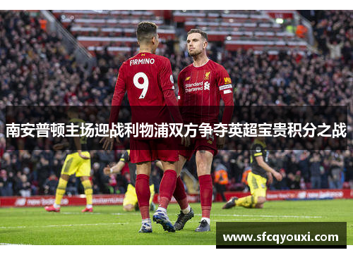 南安普顿主场迎战利物浦双方争夺英超宝贵积分之战