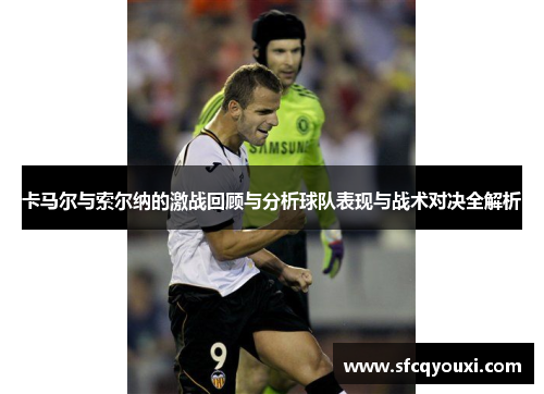 卡马尔与索尔纳的激战回顾与分析球队表现与战术对决全解析