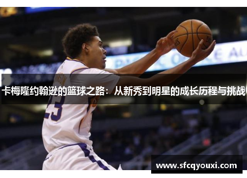 卡梅隆约翰逊的篮球之路：从新秀到明星的成长历程与挑战