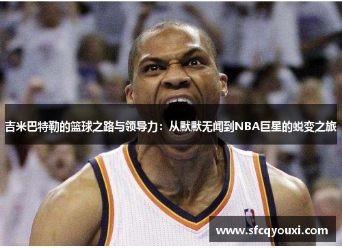 吉米巴特勒的篮球之路与领导力：从默默无闻到NBA巨星的蜕变之旅