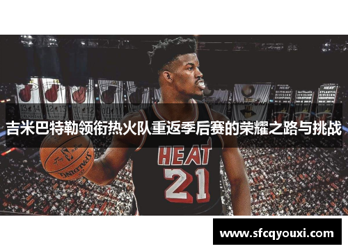 吉米巴特勒领衔热火队重返季后赛的荣耀之路与挑战