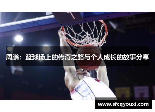 周鹏：篮球场上的传奇之路与个人成长的故事分享