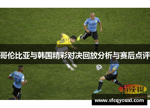 哥伦比亚与韩国精彩对决回放分析与赛后点评