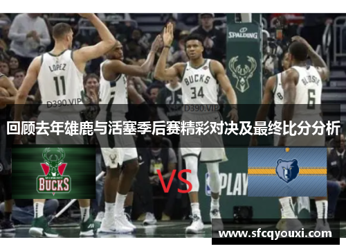 回顾去年雄鹿与活塞季后赛精彩对决及最终比分分析