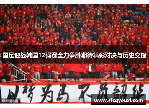 国足迎战韩国12强赛全力争胜期待精彩对决与历史交锋