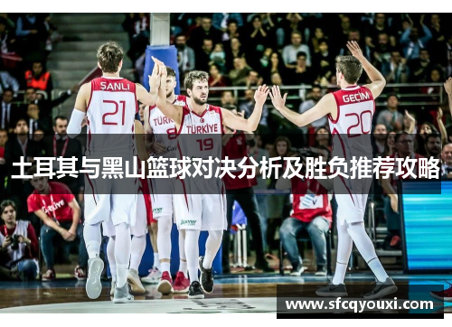 土耳其与黑山篮球对决分析及胜负推荐攻略
