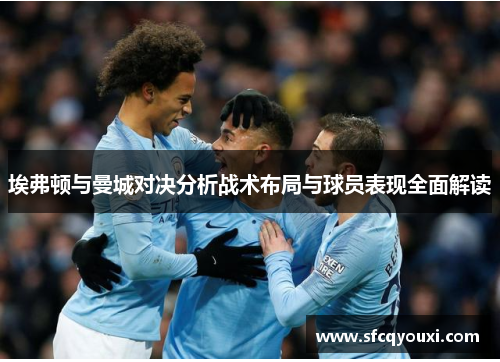 埃弗顿与曼城对决分析战术布局与球员表现全面解读