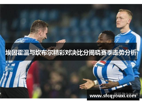 埃因霍温与坎布尔精彩对决比分揭晓赛季走势分析