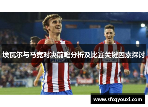 埃瓦尔与马竞对决前瞻分析及比赛关键因素探讨