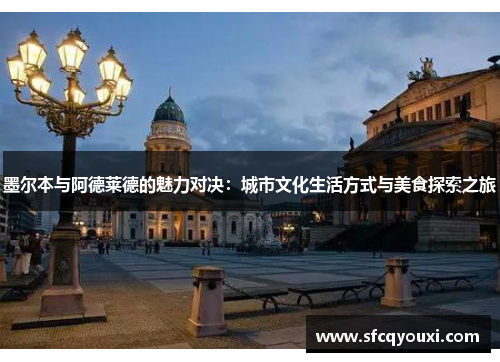 墨尔本与阿德莱德的魅力对决：城市文化生活方式与美食探索之旅