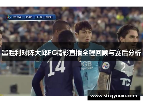 墨胜利对阵大邱FC精彩直播全程回顾与赛后分析