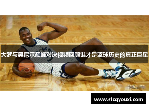 大梦与奥尼尔巅峰对决视频回顾谁才是篮球历史的真正巨星