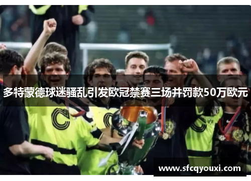 多特蒙德球迷骚乱引发欧冠禁赛三场并罚款50万欧元