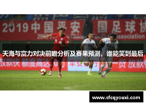 天海与富力对决前瞻分析及赛果预测，谁能笑到最后