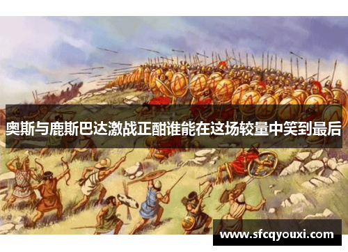 奥斯与鹿斯巴达激战正酣谁能在这场较量中笑到最后