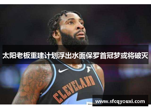 太阳老板重建计划浮出水面保罗首冠梦或将破灭