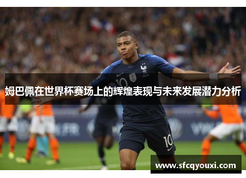 姆巴佩在世界杯赛场上的辉煌表现与未来发展潜力分析