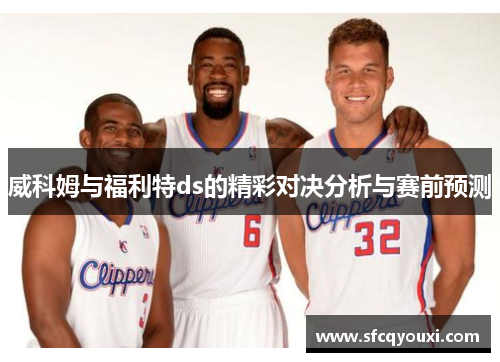 威科姆与福利特ds的精彩对决分析与赛前预测