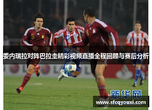 委内瑞拉对阵巴拉圭精彩视频直播全程回顾与赛后分析