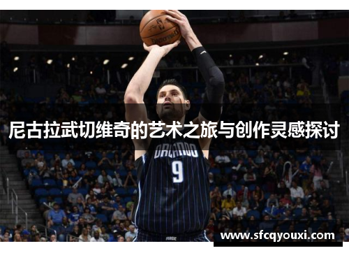 尼古拉武切维奇的艺术之旅与创作灵感探讨