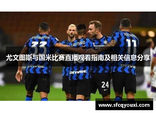 尤文图斯与国米比赛直播观看指南及相关信息分享