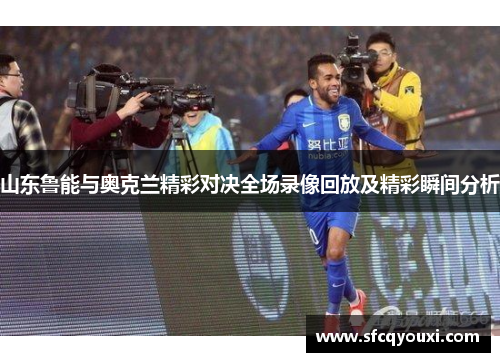 山东鲁能与奥克兰精彩对决全场录像回放及精彩瞬间分析