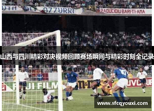 山西与四川精彩对决视频回顾赛场瞬间与精彩时刻全记录