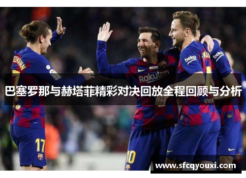 巴塞罗那与赫塔菲精彩对决回放全程回顾与分析