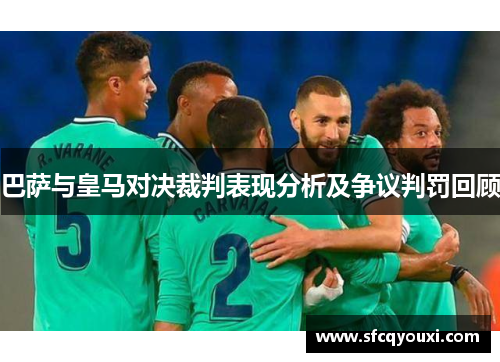巴萨与皇马对决裁判表现分析及争议判罚回顾