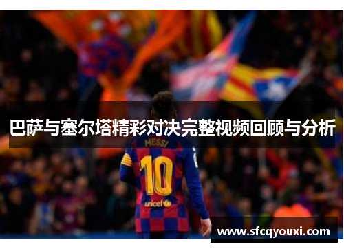 巴萨与塞尔塔精彩对决完整视频回顾与分析