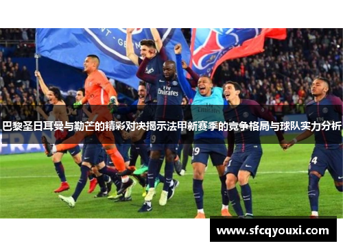 巴黎圣日耳曼与勒芒的精彩对决揭示法甲新赛季的竞争格局与球队实力分析