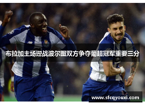 布拉加主场迎战波尔图双方争夺葡超冠军重要三分