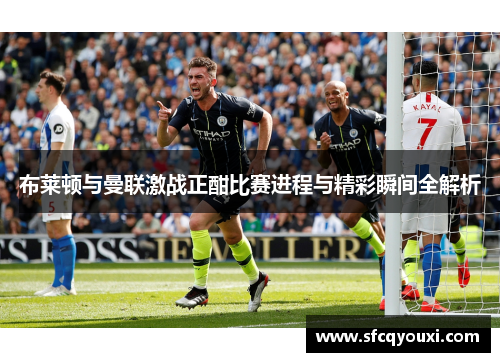布莱顿与曼联激战正酣比赛进程与精彩瞬间全解析