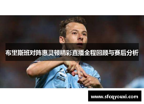 布里斯班对阵惠灵顿精彩直播全程回顾与赛后分析