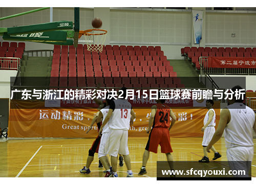 广东与浙江的精彩对决2月15日篮球赛前瞻与分析