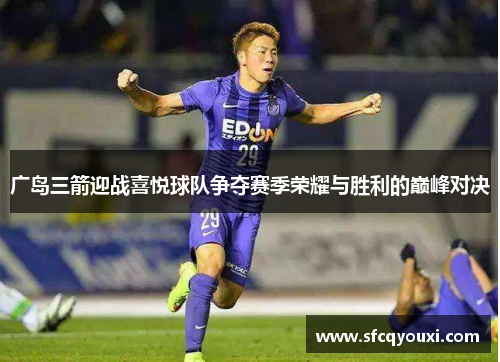 广岛三箭迎战喜悦球队争夺赛季荣耀与胜利的巅峰对决