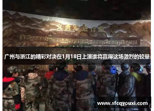 广州与浙江的精彩对决在1月18日上演谁将赢得这场激烈的较量