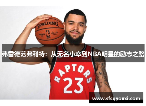 弗雷德范弗利特：从无名小卒到NBA明星的励志之路