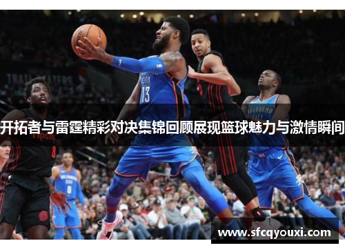 开拓者与雷霆精彩对决集锦回顾展现篮球魅力与激情瞬间