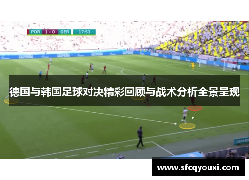 德国与韩国足球对决精彩回顾与战术分析全景呈现