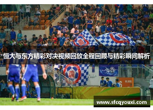 恒大与东方精彩对决视频回放全程回顾与精彩瞬间解析