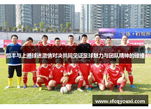 恒丰与上港球迷激情对决共同见证足球魅力与团队精神的碰撞