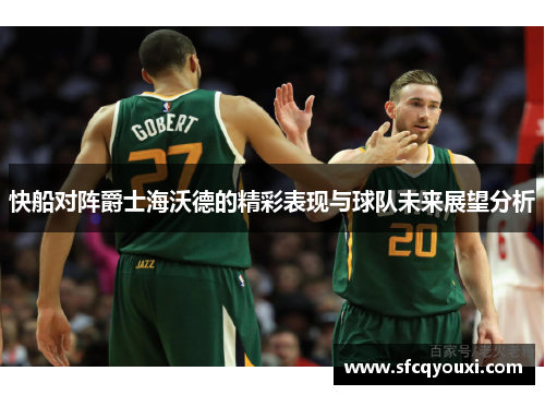 快船对阵爵士海沃德的精彩表现与球队未来展望分析