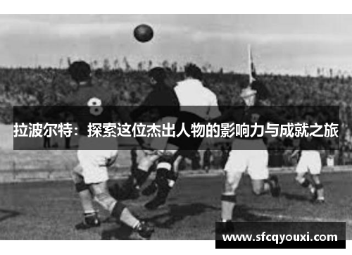 拉波尔特：探索这位杰出人物的影响力与成就之旅